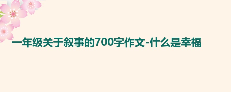 一年级关于叙事的700字作文-什么是幸福