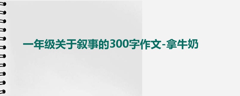 一年级关于叙事的300字作文-拿牛奶
