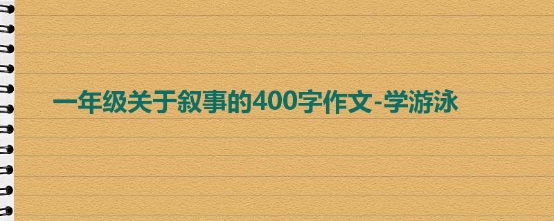 一年级关于叙事的400字作文-学游泳
