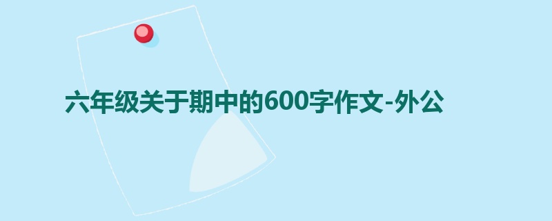 六年级关于期中的600字作文-外公