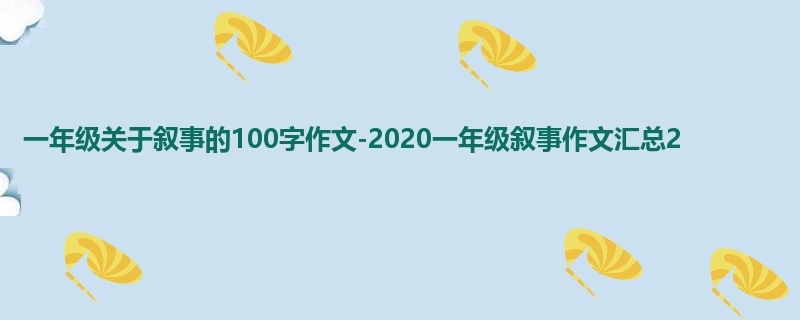 一年级关于叙事的100字作文-2020一年级叙事作文汇总2