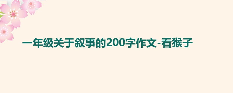 一年级关于叙事的200字作文-看猴子