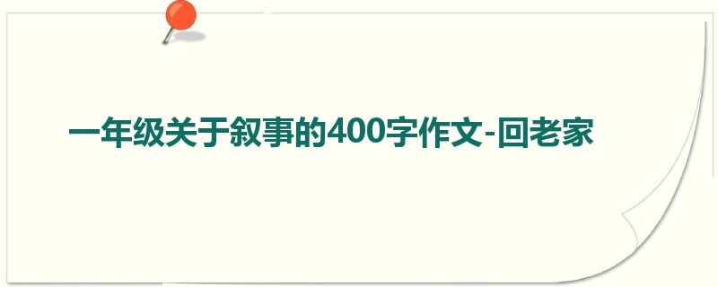 一年级关于叙事的400字作文-回老家