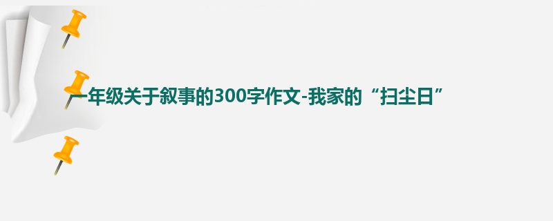 一年级关于叙事的300字作文-我家的“扫尘日”