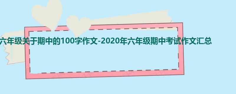 六年级关于期中的100字作文-2020年六年级期中考试作文汇总