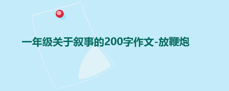 一年级关于叙事的200字作文-放鞭炮
