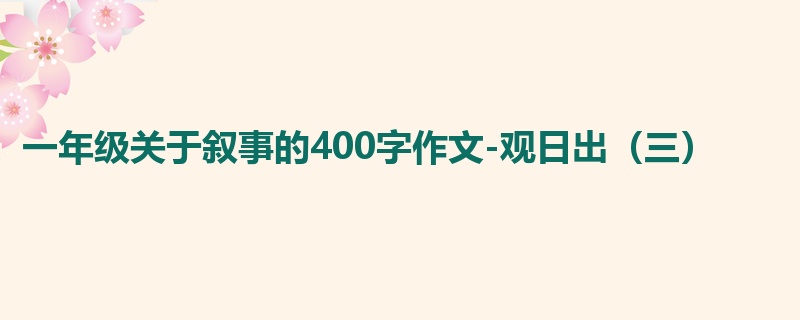 一年级关于叙事的400字作文-观日出(三)