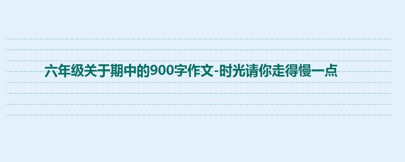 六年级关于期中的900字作文-时光请你走得慢一点