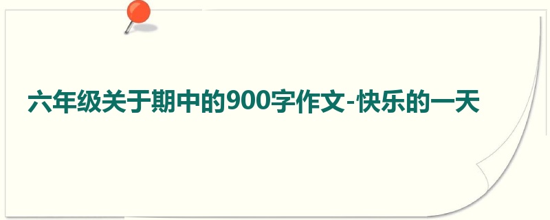 六年级关于期中的900字作文-快乐的一天