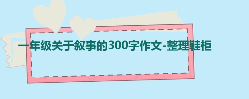 一年级关于叙事的300字作文-整理鞋柜