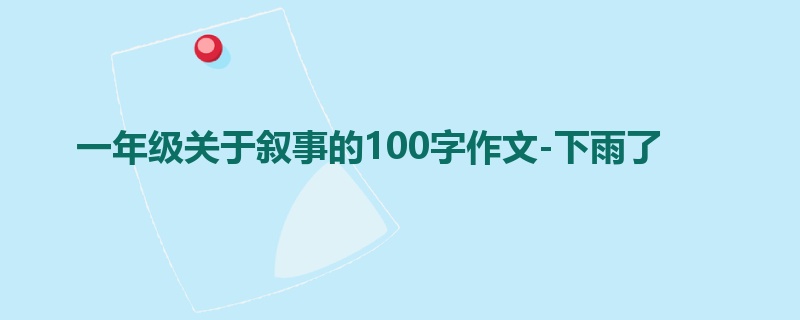 一年级关于叙事的100字作文-下雨了