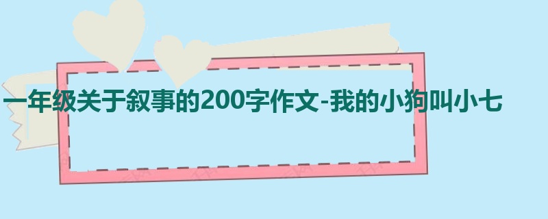 一年级关于叙事的200字作文-我的小狗叫小七