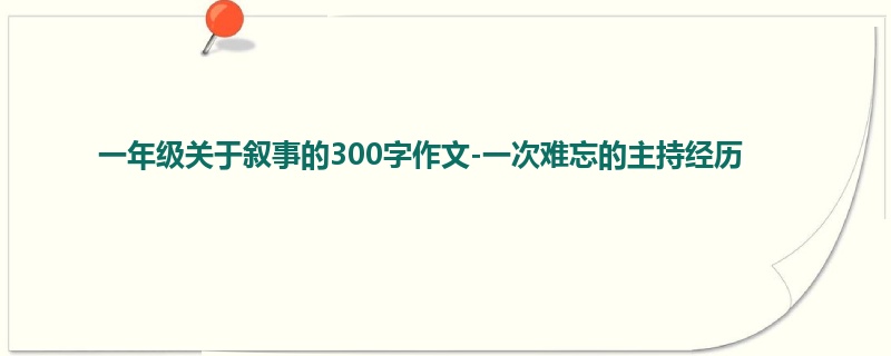 一年级关于叙事的300字作文-一次难忘的主持经历