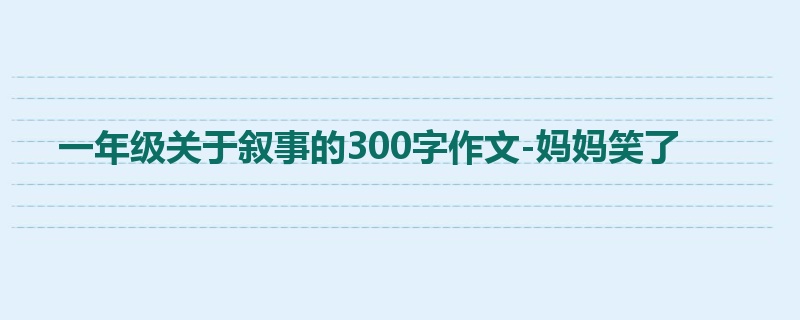 一年级关于叙事的300字作文-妈妈笑了