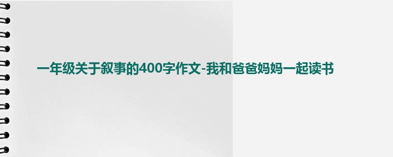 一年级关于叙事的400字作文-我和爸爸妈妈一起读书