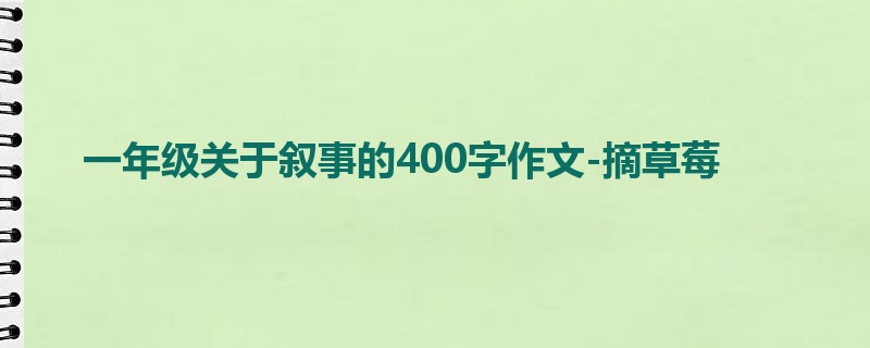 一年级关于叙事的400字作文-摘草莓