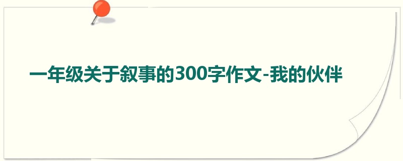 一年级关于叙事的300字作文-我的伙伴