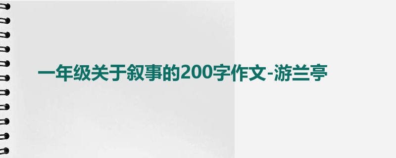 一年级关于叙事的200字作文-游兰亭