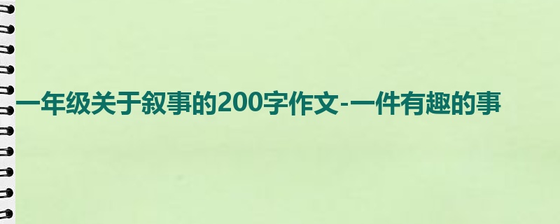 一年级关于叙事的200字作文-一件有趣的事