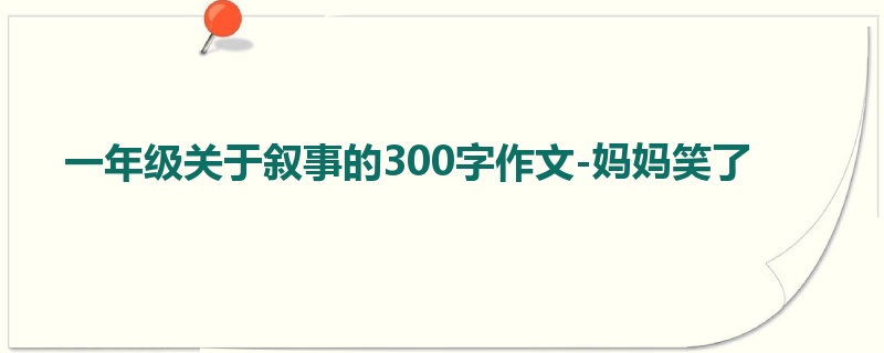 一年级关于叙事的300字作文-妈妈笑了