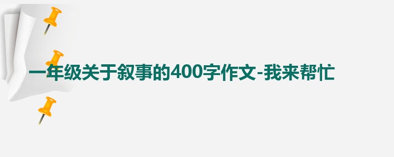 一年级关于叙事的400字作文-我来帮忙