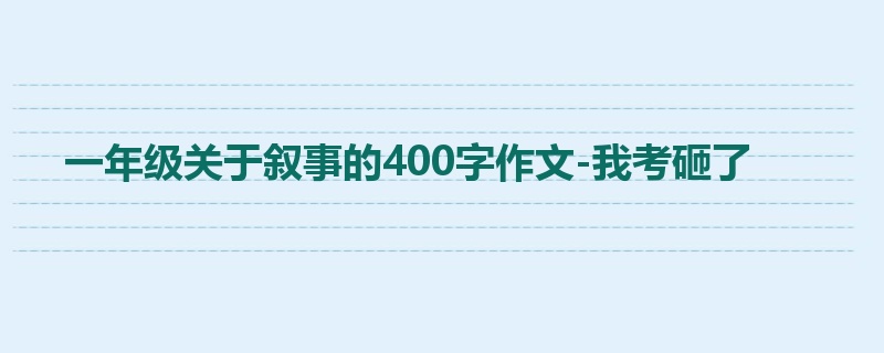 一年级关于叙事的400字作文-我考砸了