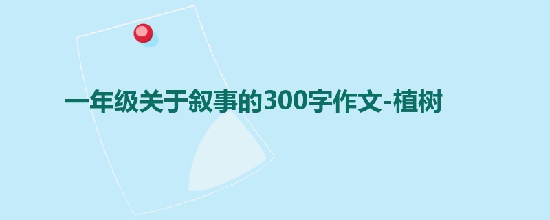 一年级关于叙事的300字作文-植树