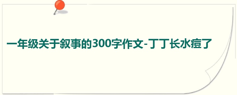 一年级关于叙事的300字作文-丁丁长水痘了