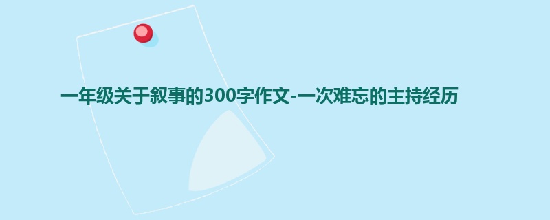 一年级关于叙事的300字作文-一次难忘的主持经历