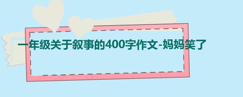一年级关于叙事的400字作文-妈妈笑了