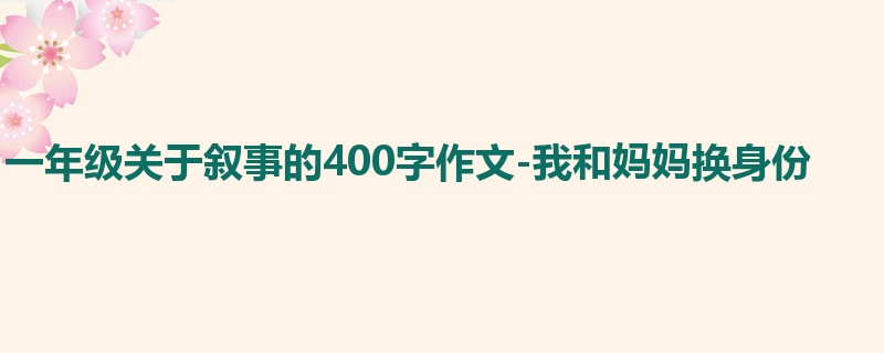 一年级关于叙事的400字作文-我和妈妈换身份
