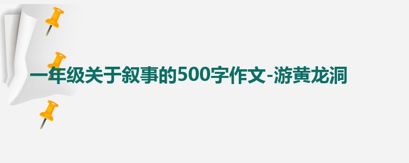 一年级关于叙事的500字作文-游黄龙洞