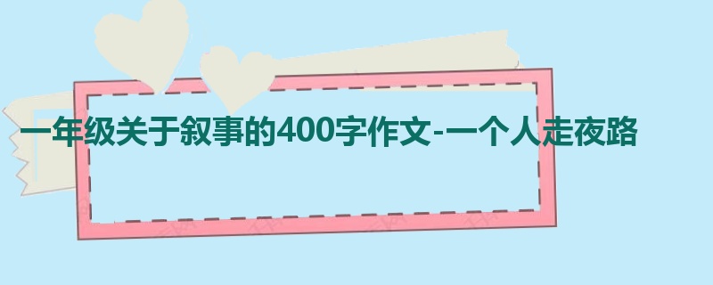 一年级关于叙事的400字作文-一个人走夜路