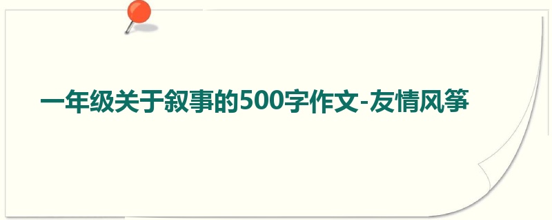 一年级关于叙事的500字作文-友情风筝