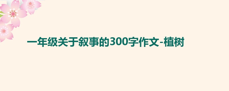 一年级关于叙事的300字作文-植树