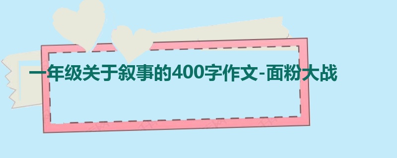 一年级关于叙事的400字作文-面粉大战