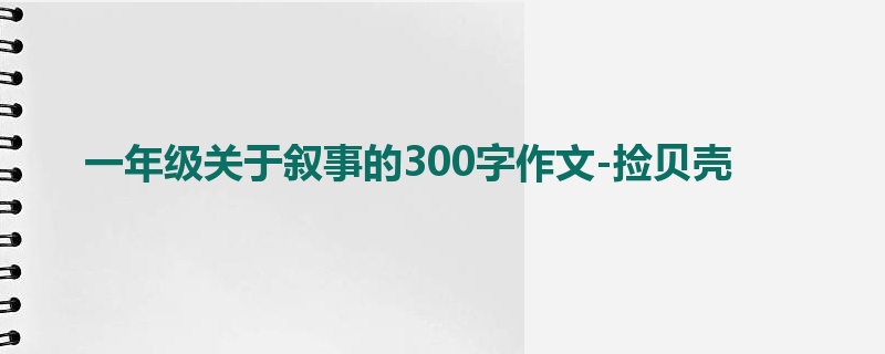 一年级关于叙事的300字作文-捡贝壳