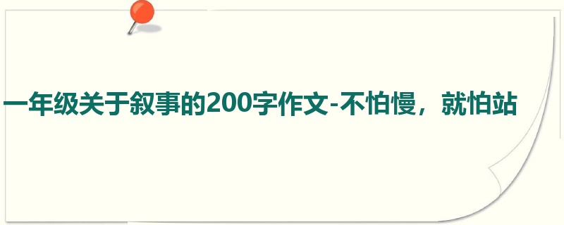 一年级关于叙事的200字作文-不怕慢，就怕站