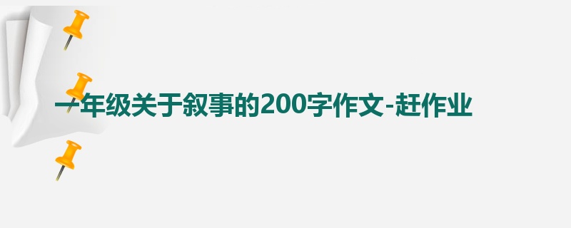 一年级关于叙事的200字作文-赶作业