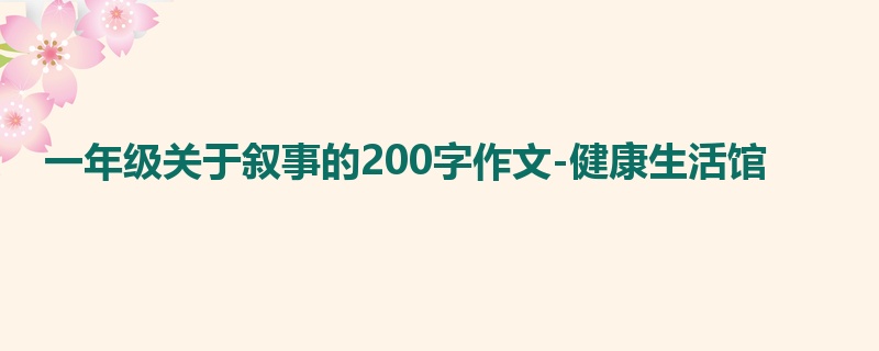一年级关于叙事的200字作文-健康生活馆