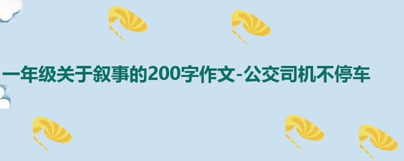 一年级关于叙事的200字作文-公交司机不停车