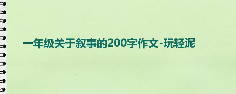 一年级关于叙事的200字作文-玩轻泥