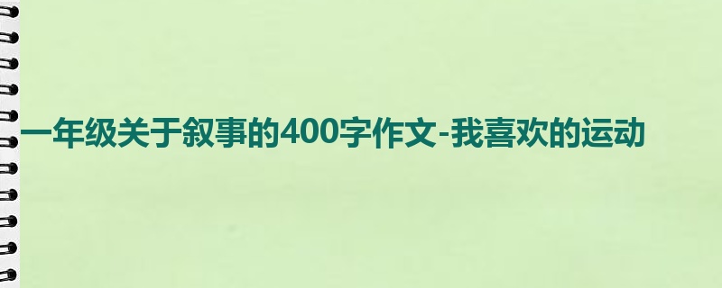 一年级关于叙事的400字作文-我喜欢的运动