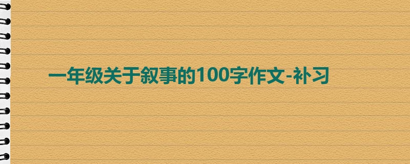 一年级关于叙事的100字作文-补习