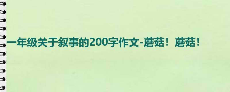 一年级关于叙事的200字作文-蘑菇!蘑菇!