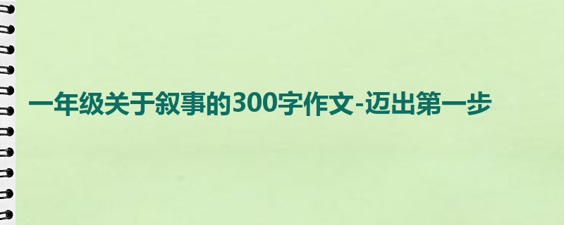 一年级关于叙事的300字作文-迈出第一步