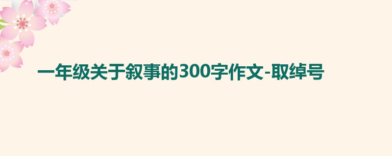 一年级关于叙事的300字作文-取绰号