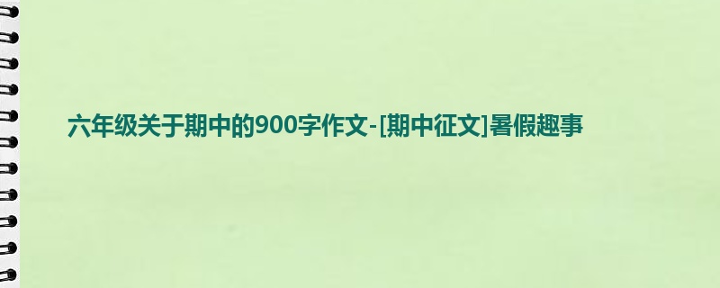 六年级关于期中的900字作文-[期中征文]暑假趣事