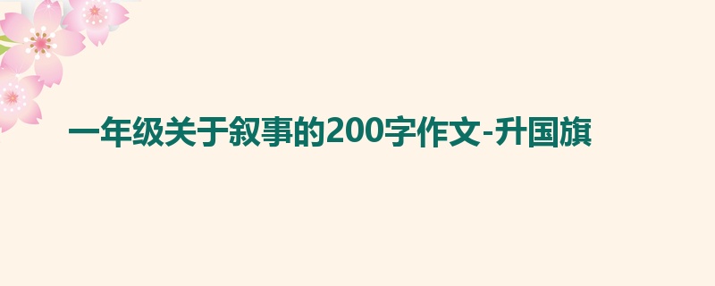 一年级关于叙事的200字作文-升国旗