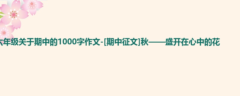 六年级关于期中的1000字作文-[期中征文]秋——盛开在心中的花